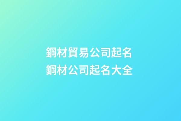 鋼材貿易公司起名 鋼材公司起名大全-第1張-公司起名-玄機派
